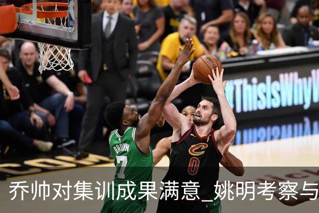乔帅对集训成果满意 姚明考察与队员同吃同住