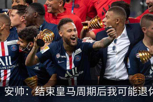 安帅：结束皇马周期后我可能退休 本泽马能拿金球